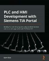 PLC and HMI Development with Siemens TIA Portal: Develop PLC and HMI programs using standard methods and structured approaches with TIA Portal V17 - Liam Bee - cover