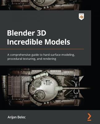 Blender 3D Incredible Models: A comprehensive guide to hard-surface modeling, procedural texturing, and rendering - Arijan Belec - cover