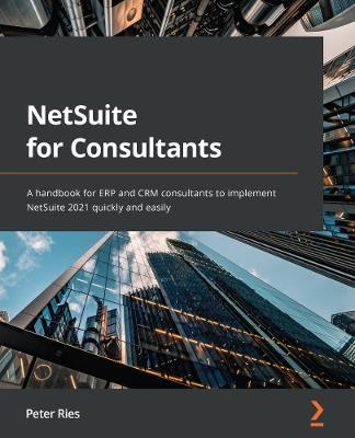 NetSuite for Consultants: A handbook for ERP and CRM consultants to implement NetSuite 2021 quickly and easily - Peter Ries - cover