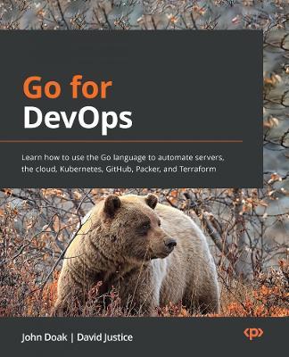 Go for DevOps: Learn how to use the Go language to automate servers, the cloud, Kubernetes, GitHub, Packer, and Terraform - John Doak,David Justice - cover