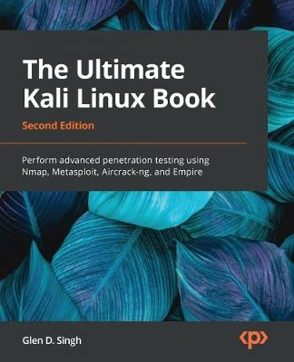 The Ultimate Kali Linux Book: Perform advanced penetration testing using Nmap, Metasploit, Aircrack-ng, and Empire - Glen D. Singh - cover