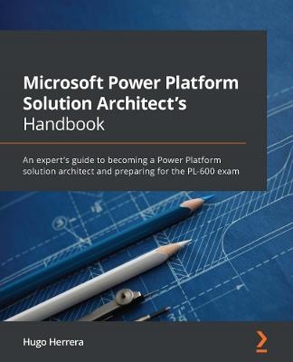 Microsoft Power Platform Solution Architect's Handbook: An expert's guide to becoming a Power Platform solution architect and preparing for the PL-600 exam - Hugo Herrera - cover