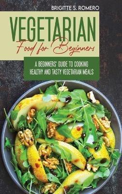 Vegetarian Food For Beginners: A Beginner's guide to Cooking Healthy and Tasty Vegetarian Meals. - Brigitte S Romero - cover