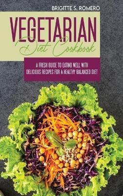 Vegetarian Diet Cookbook: A Fresh Guide to Eating Well with Delicious Recipes for a Healthy Balanced Diet - Brigitte S Romero - cover