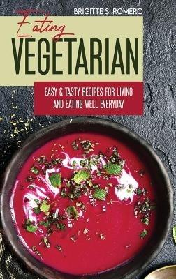Eating Vegetarian: Easy & Tasty Recipes for Living and Eating Well Everyday. - Brigitte S Romero - cover