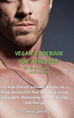 VEGAN COOKBOOK FOR ATHLETES Dessert and Snack - Sauces and Dips: 51 High-Protein Delicious Recipes for a Plant-Based Diet Plan and For a Strong Body While Maintaining Health, Vitality and Energy - Daniel Smith - cover