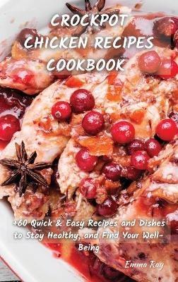 Crock Pot Chicken Recipes Cookbook: +60 Quick&Easy Recipes and Dishes to Stay Healthy, and Find Your Well-Being - Emma Ray - cover