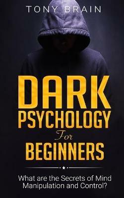 Dark Psychology for Beginners: What are the Secrets of Mind Manipulation and Control? - Tony Brain - cover