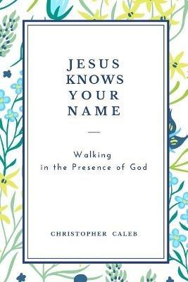 Jesus Knows Your Name: Walking in the Presence of God - Christopher Caleb - cover