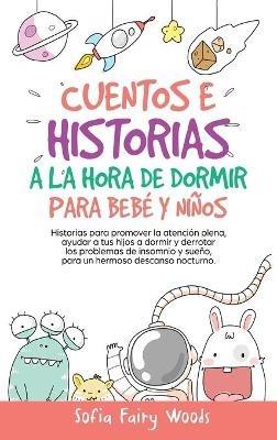 Cuentos e Historias a la Hora De Dormir Para Bebés y Niños: Historias Para Promover la Atención Plena, Ayudar a Tus Hijos a Dormir y Derrotar los Problemas de Insomnio y Sueño. Para un Hermoso Descanso Nocturno. - Sofia Fairy Woods - cover