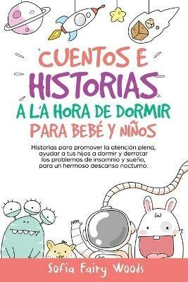 Cuentos e Historias a la hora de dormir para bebes y ninos: Historias para promover la atencion plena, ayudar a tus hijos a dormir y derrotar los problemas de insomnio y sueno. para un hermoso descanso nocturno. - Sofia Fairy Woods - cover