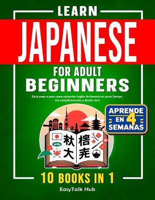Learn Japanese For Adult Beginners: 10 Books in 1: The Complete Step-by-Step Guide to Easily Master Japanese from Scratch in Just Minutes a Day - Easytalk Hub - cover