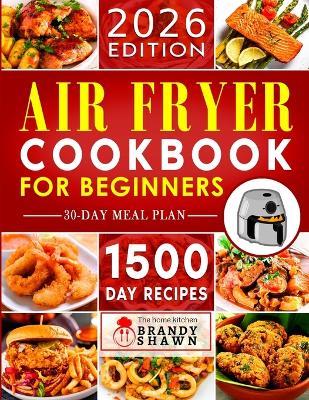 Air Fryer Cookbook for Beginners: 1500 Day Easy to Make Recipes to Grill, Fry, Bake, and Roast Mouthwatering Meals - Kathryn Brandon - cover