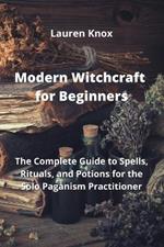 Modern Witchcraft for Beginners: The Complete Guide to Spells, Rituals, and Potions for the Solo Paganism Practitioner