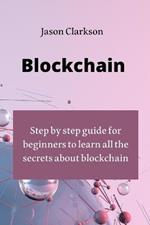 Blockchain: step by step guide for beginners to learn all the secrets about blockchain