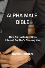 Alpha Male Bible: How To Hook Any Girl's Interest So She's Chasing You