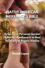 Native American Herbalist's Bible: Grow Your Personal Garden & Herbal Apothecary to Heal Naturally & Regain Vitality