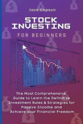 Stock Investing for Beginners: The Most Comprehensive Guide to Learn the Definitive Investment Rules & Strategies for Passive Income and Achieve your Financial Freedom - Jack Copson - cover