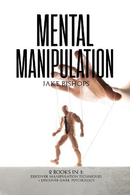 Mental Manipulation: 2 Books in 1: Discover Manipulation Techniques And Discover Dark Psychology - Jake Bishops - cover