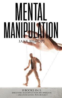 Mental Manipulation: 2 Books in 1: Discover Manipulation Techniques And Discover Dark Psychology - Jake Bishops - cover
