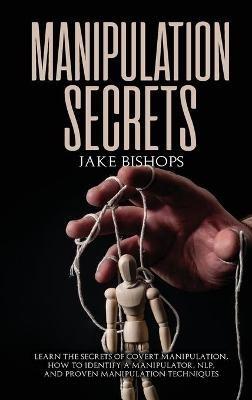 Manipulation Secrets: Learn the Secrets of Covert Manipulation, How to Identify a Manipulator, NLP, and Proven Manipulation Techniques - Jake Bishops - cover
