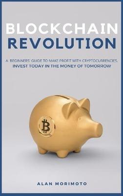 Bitcoin Revolution: A Beginners' Guide to Make Profit with cryptocurrencies. Invest Today in the Money of Tomorrow - Alan Morimoto - cover