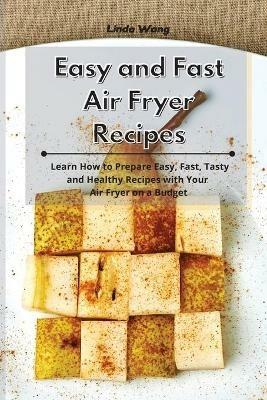 Easy and Fast Air Fryer Recipes: Learn How to Prepare Easy, Fast, Tasty and Healthy Recipes with Your Air Fryer on a Budget - Linda Wang - cover