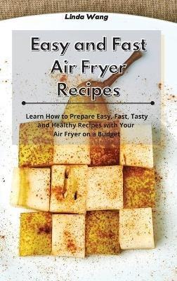 Easy and Fast Air Fryer Recipes: Learn How to Prepare Easy, Fast, Tasty and Healthy Recipes with Your Air Fryer on a Budget - Linda Wang - cover