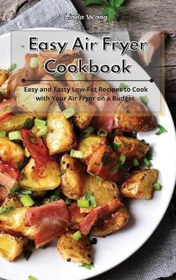 Easy Air Fryer Cookbook: Easy and Tasty Low-Fat Recipes to Cook with Your Air Fryer on a Budget - Linda Wang - cover