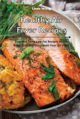 Healthy Air Fryer Recipes: Easy and Tasty Low-Fat Recipes to Fry, Bake, Grill and Roast with Your Air Fryer - Linda Wang - cover
