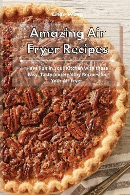 Amazing Air Fryer Recipes: Have Fun in Your Kitchen with these Easy, Tasty and Healthy Recipes for Your Air Fryer - Linda Wang - cover