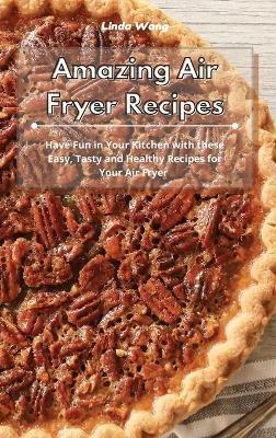 Amazing Air Fryer Recipes: Have Fun in Your Kitchen with these Easy, Tasty and Healthy Recipes for Your Air Fryer - Linda Wang - cover