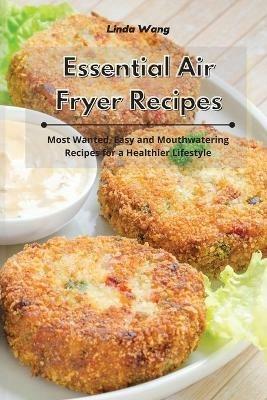 Essential Air Fryer Recipes: Most Wanted, Easy and Mouthwatering Recipes for a Healthier Lifestyle - Linda Wang - cover