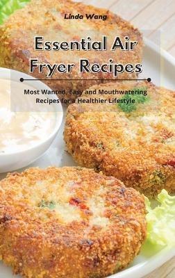 Essential Air Fryer Recipes: Most Wanted, Easy and Mouthwatering Recipes for a Healthier Lifestyle - Linda Wang - cover