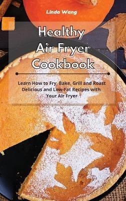 Healthy Air Fryer Cookbook: Learn How to Fry, Bake, Grill and Roast Delicious and Low-Fat Recipes with Your Air Fryer - Linda Wang - cover