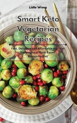 Smart Keto Vegetarian Recipes: Fast, Delicious and Affordable High-Fat Recipes for a Plant-Based Ketogenic Diet - Lidia Wong - cover