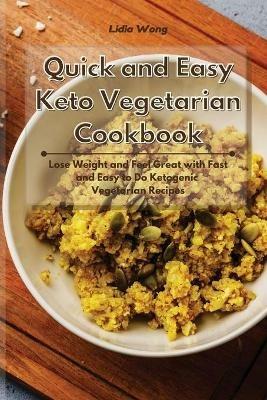 Quick and Easy Keto Vegetarian Cookbook: Lose Weight and Feel Great with Fast and Easy to Do Ketogenic Vegetarian Recipes - Lidia Wong - cover