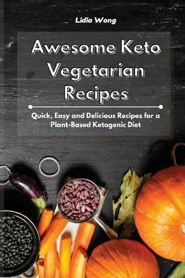 Awesome Keto Vegetarian Recipes: Quick, Easy and Delicious Recipes for a Plant-Based Ketogenic Diet - Lidia Wong - cover