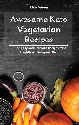 Awesome Keto Vegetarian Recipes: Quick, Easy and Delicious Recipes for a Plant-Based Ketogenic Diet - Lidia Wong - cover