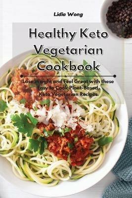 Healthy Keto Vegetarian Cookbook: Lose Weight and Feel Great with these Easy to Cook Plant-Based Keto Vegetarian Recipes - Lidia Wong - cover