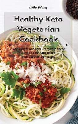 Healthy Keto Vegetarian Cookbook: Lose Weight and Feel Great with these Easy to Cook Plant-Based Keto Vegetarian Recipes - Lidia Wong - cover