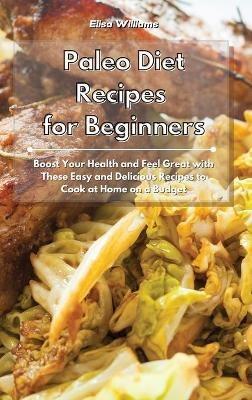 Paleo Diet Recipes for Beginners: Boost Your Health and Feel Great with These Easy and Delicious Recipes to Cook at Home on a Budget - Elisa Williams - cover