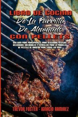 Libro De Cocina De La Parrilla De Ahumado Con Pellets: Una Guía Para Principiantes Para Descubrir Recetas Deliciosas, Saludables Y Sencillas Para La Parrilla De Pellets De Madera Para Todos Los Días (Wood Pellet Smoker and Grill Cookbook) (Spanish Version) - Trevor Foster,Ignacio Ramirez - cover