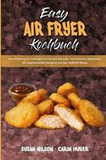 Easy Air Fryer Kochbuch: Eine Anleitung Fur Anfanger Zum Kochen Gesunder Und Einfacher Mahlzeiten Mit Supereinfachen Rezepten Aus Der Heissluftfritteuse (Easy Air Fryer Cookbook) (German Version)