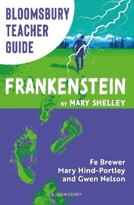 Bloomsbury Teacher Guide: Frankenstein: Everything you need to teach Mary Shelley's seminal text, perfect for GCSE and A Level students. - Fe Brewer,Mary Hind-Portley,Gwen Nelson - cover