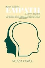 Highly Sensitive Empath Survival Secrets: A Comprehensive Guide for Empaths and Highly Sensitive People to Learn How to Stop Absorbing Negative Energies, Regain Your Clarity and Develop Your Gift