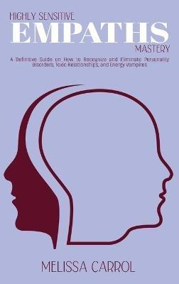 Highly Sensitive Empaths Mastery: A Definitive Guide on How to Recognize and Eliminate Personality Disorders, Toxic Relationships, and Energy Vampires - Melissa Carrol - cover