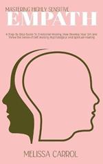 Mastering Highly Sensitive Empath: A Step-By-Step Guide To Emotional Healing, How Develop Your Gift and Thrive the Sense of Self, Raising Psychological and Spiritual Healing