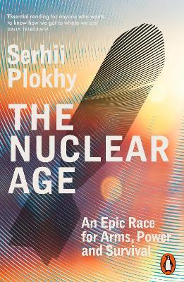 The Nuclear Age: An Epic Race for Arms, Power and Survival - Serhii Plokhy - cover