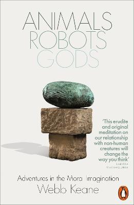 Animals, Robots, Gods: Adventures in the Moral Imagination - Webb Keane - cover